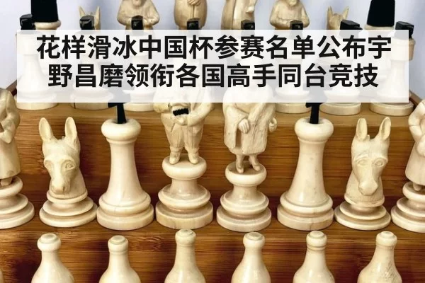 花样滑冰中国杯参赛名单公布宇野昌磨领衔各国高手同台竞技