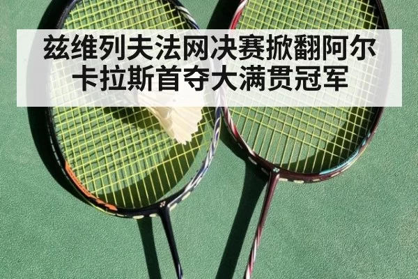 兹维列夫法网决赛掀翻阿尔卡拉斯首夺大满贯冠军