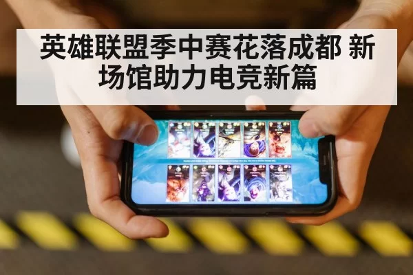 英雄联盟季中赛花落成都 新场馆助力电竞新篇
