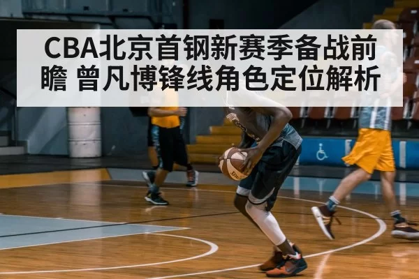 CBA北京首钢新赛季备战前瞻 曾凡博锋线角色定位解析