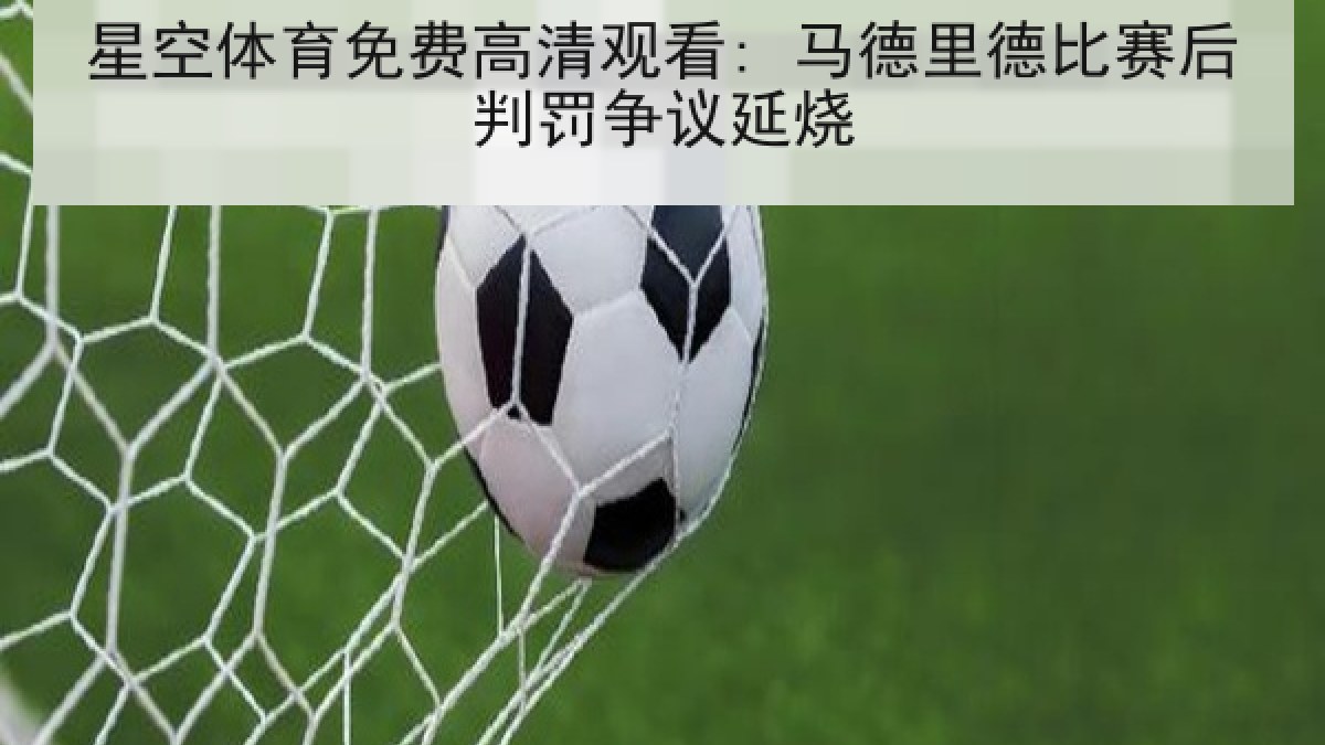 星空体育免费高清观看: 马德里德比赛后判罚争议延烧