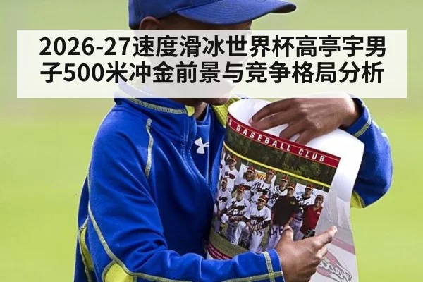 2026-27速度滑冰世界杯高亭宇男子500米冲金前景与竞争格局分析