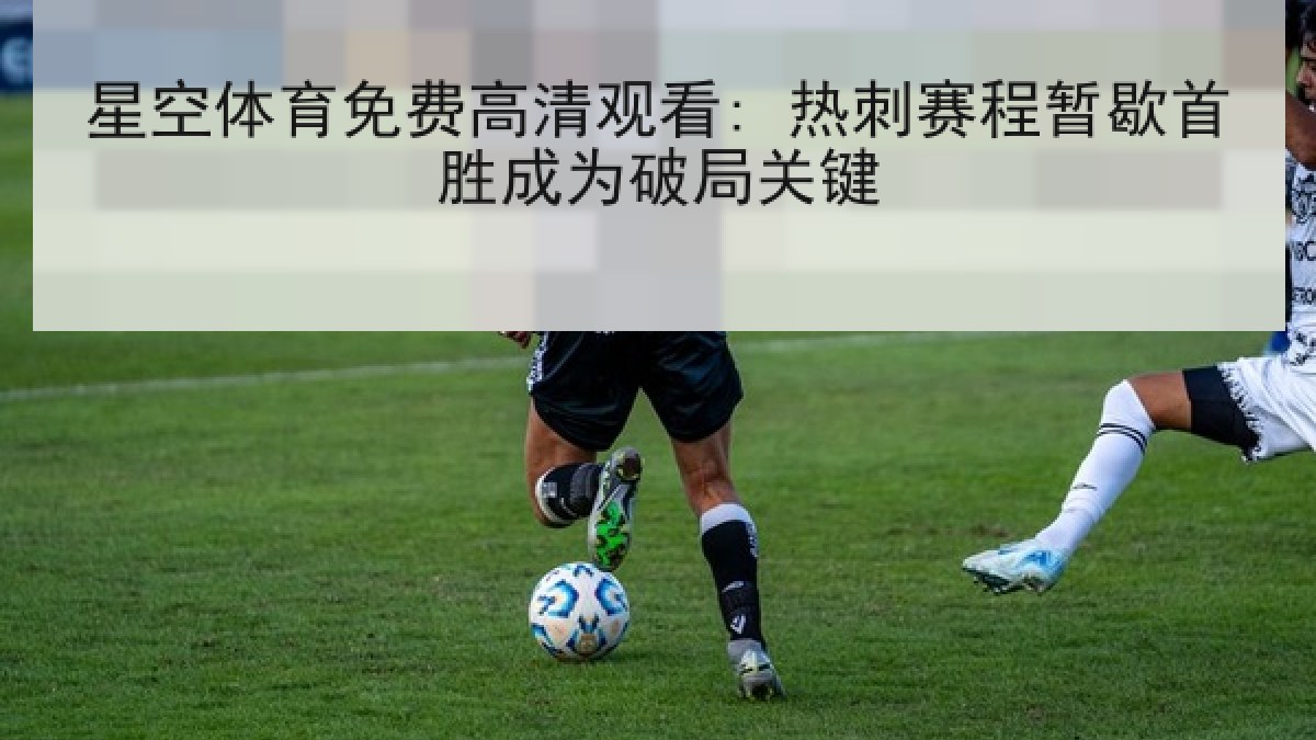 星空体育免费高清观看: 热刺赛程暂歇首胜成为破局关键